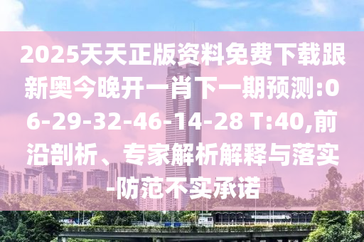 2025天天正版資料免費(fèi)下載跟新奧今晚開一肖下一期預(yù)測:06-29-32-46-14-28 T:40,前沿剖析、專家解析解釋與落實-防范不實承諾