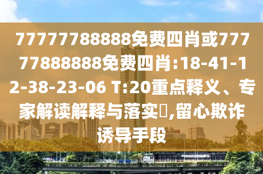 77777788888免費(fèi)四肖或77777888888免費(fèi)四肖:18-41-12-38-23-06 T:20重點(diǎn)釋義、專家解讀解釋與落實(shí)?,留心欺詐誘導(dǎo)手段
