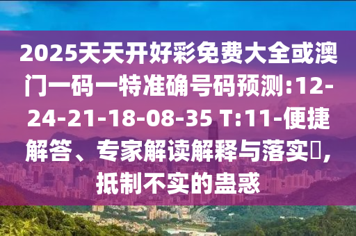2025天天開好彩免費大全或澳門一碼一特準確號碼預(yù)測:12-24-21-18-08-35 T:11-便捷解答、專家解讀解釋與落實?,抵制不實的蠱惑