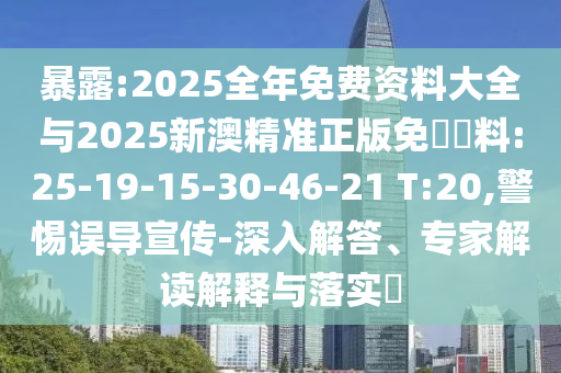 暴露:2025全年免費資料大全與2025新澳精準正版免費資料:25-19-15-30-46-21 T:20,警惕誤導(dǎo)宣傳-深入解答、專家解讀解釋與落實?