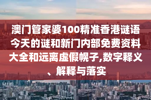 澳門管家婆100精準(zhǔn)香港謎語今天的謎和新門內(nèi)部免費資料大全和遠離虛假幌子,數(shù)字釋義、解釋與落實
