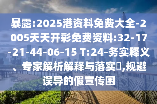 暴露:2025港資料免費大全-2005天天開彩免費資料:32-17-21-44-06-15 T:24-務(wù)實釋義、專家解析解釋與落實?,規(guī)避誤導(dǎo)的假宣傳困