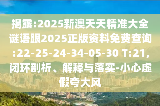 揭露:2025新澳天天精準(zhǔn)大全謎語跟2025正版資料免費(fèi)查詢:22-25-24-34-05-30 T:21,閉環(huán)剖析、解釋與落實(shí)-小心虛假夸大風(fēng)