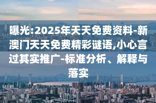 曝光:2025年天天免費(fèi)資料-新澳門天天免費(fèi)精彩謎語,小心言過其實(shí)推廣-標(biāo)準(zhǔn)分析、解釋與落實(shí)