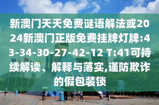 新澳門天天免費謎語解法或2024新澳門正版免費掛牌燈牌:43-34-30-27-42-12 T:41可持續(xù)解讀、解釋與落實,謹防欺詐的假包裝鎖