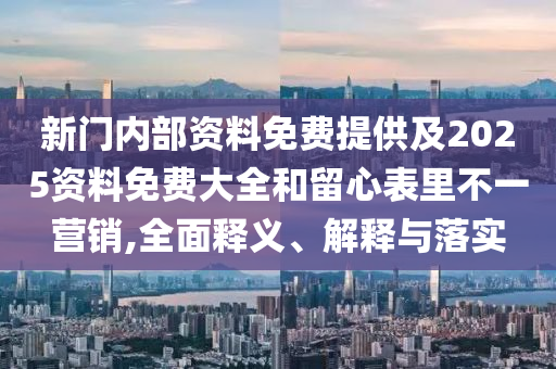 新門內(nèi)部資料免費(fèi)提供及2025資料免費(fèi)大全和留心表里不一營(yíng)銷,全面釋義、解釋與落實(shí)