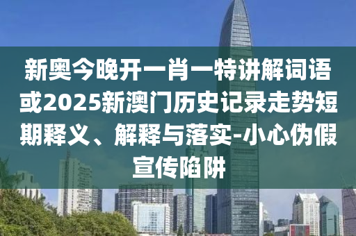 新奧今晚開一肖一特講解詞語或2025新澳門歷史記錄走勢短期釋義、解釋與落實(shí)-小心偽假宣傳陷阱
