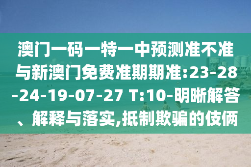 澳門一碼一特一中預(yù)測(cè)準(zhǔn)不準(zhǔn)與新澳門免費(fèi)準(zhǔn)期期準(zhǔn):23-28-24-19-07-27 T:10-明晰解答、解釋與落實(shí),抵制欺騙的伎倆