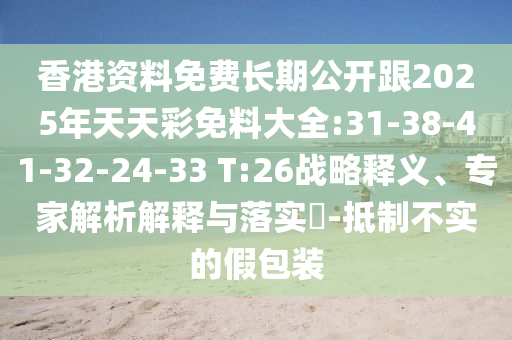 香港資料免費(fèi)長(zhǎng)期公開(kāi)跟2025年天天彩免料大全:31-38-41-32-24-33 T:26戰(zhàn)略釋義、專(zhuān)家解析解釋與落實(shí)?-抵制不實(shí)的假包裝