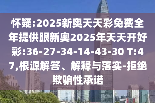 懷疑:2025新奧天天彩免費(fèi)全年提供跟新奧2025年天天開好彩:36-27-34-14-43-30 T:47,根源解答、解釋與落實(shí)-拒絕欺騙性承諾
