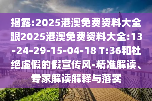 揭露:2025港澳免費(fèi)資料大全跟2025港澳免費(fèi)資料大全:13-24-29-15-04-18 T:36和杜絕虛假的假宣傳風(fēng)-精準(zhǔn)解讀、專家解讀解釋與落實(shí)