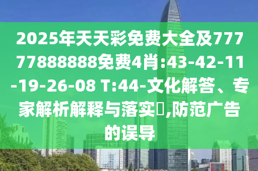 2025年天天彩免費(fèi)大全及77777888888免費(fèi)4肖:43-42-11-19-26-08 T:44-文化解答、專家解析解釋與落實(shí)?,防范廣告的誤導(dǎo)