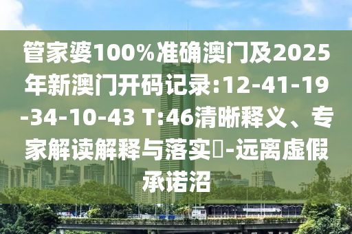 管家婆100%準(zhǔn)確澳門及2025年新澳門開碼記錄:12-41-19-34-10-43 T:46清晰釋義、專家解讀解釋與落實(shí)?-遠(yuǎn)離虛假承諾沼
