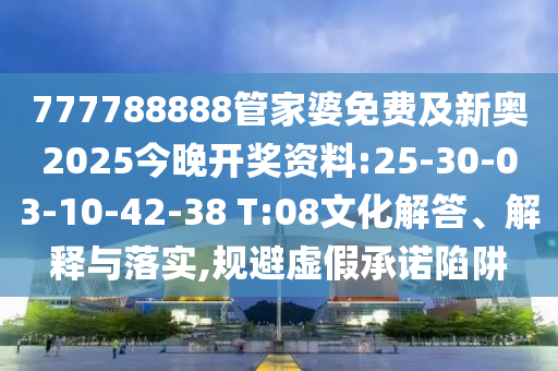 777788888管家婆免費(fèi)及新奧2025今晚開獎(jiǎng)資料:25-30-03-10-42-38 T:08文化解答、解釋與落實(shí),規(guī)避虛假承諾陷阱