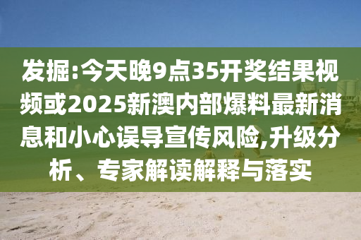 發(fā)掘:今天晚9點(diǎn)35開獎(jiǎng)結(jié)果視頻或2025新澳內(nèi)部爆料最新消息和小心誤導(dǎo)宣傳風(fēng)險(xiǎn),升級(jí)分析、專家解讀解釋與落實(shí)