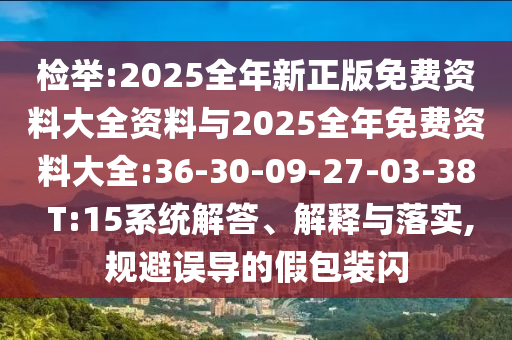 檢舉:2025全年新正版免費資料大全資料與2025全年免費資料大全:36-30-09-27-03-38 T:15系統(tǒng)解答、解釋與落實,規(guī)避誤導的假包裝閃