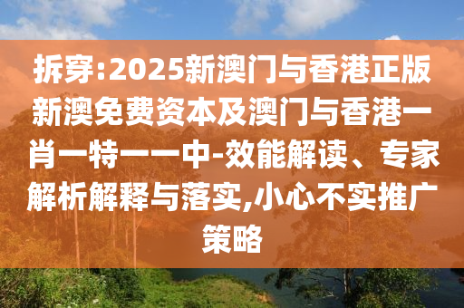 拆穿:2025新澳門與香港正版新澳免費資本及澳門與香港一肖一特一一中-效能解讀、專家解析解釋與落實,小心不實推廣策略