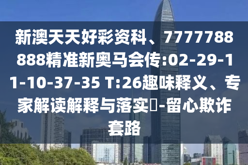 新澳天天好彩資科、7777788888精準(zhǔn)新奧馬會傳:02-29-11-10-37-35 T:26趣味釋義、專家解讀解釋與落實(shí)?-留心欺詐套路