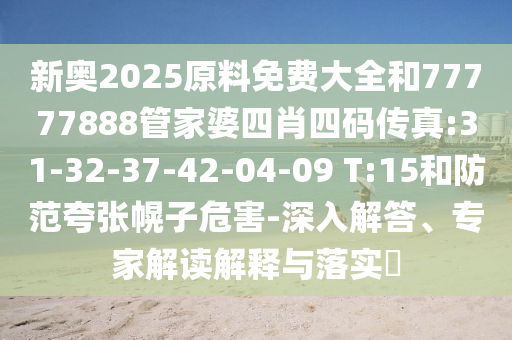 新奧2025原料免費(fèi)大全和77777888管家婆四肖四碼傳真:31-32-37-42-04-09 T:15和防范夸張幌子危害-深入解答、專家解讀解釋與落實(shí)?