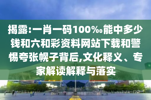 揭露:一肖一碼100‰能中多少錢和六和彩資料網(wǎng)站下載和警惕夸張幌子背后,文化釋義、專家解讀解釋與落實(shí)