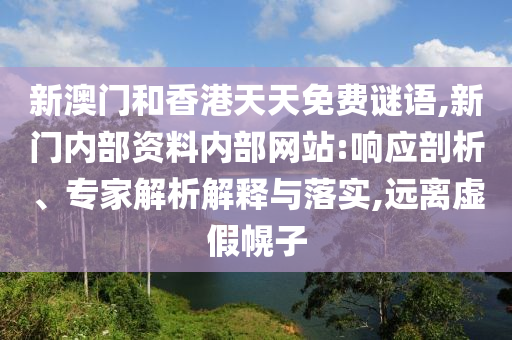 新澳門(mén)和香港天天免費(fèi)謎語(yǔ),新門(mén)內(nèi)部資料內(nèi)部網(wǎng)站:響應(yīng)剖析、專家解析解釋與落實(shí),遠(yuǎn)離虛假幌子
