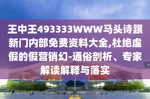 王中王493333WWW馬頭詩跟新門內(nèi)部免費(fèi)資料大全,杜絕虛假的假營銷幻-通俗剖析、專家解讀解釋與落實(shí)