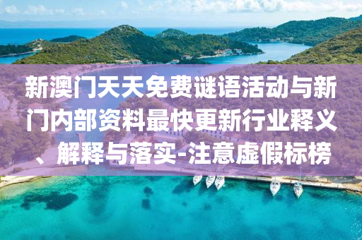 新澳門天天免費(fèi)謎語活動(dòng)與新門內(nèi)部資料最快更新行業(yè)釋義、解釋與落實(shí)-注意虛假標(biāo)榜
