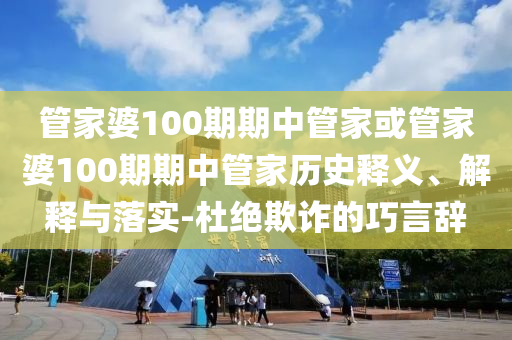管家婆100期期中管家或管家婆100期期中管家歷史釋義、解釋與落實-杜絕欺詐的巧言辭