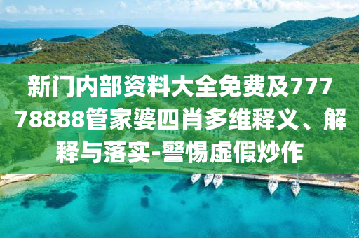 新門內(nèi)部資料大全免費及77778888管家婆四肖多維釋義、解釋與落實-警惕虛假炒作