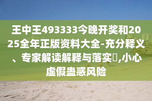王中王493333今晚開(kāi)獎(jiǎng)和2025全年正版資料大全-充分釋義、專(zhuān)家解讀解釋與落實(shí)?,小心虛假蠱惑風(fēng)險(xiǎn)