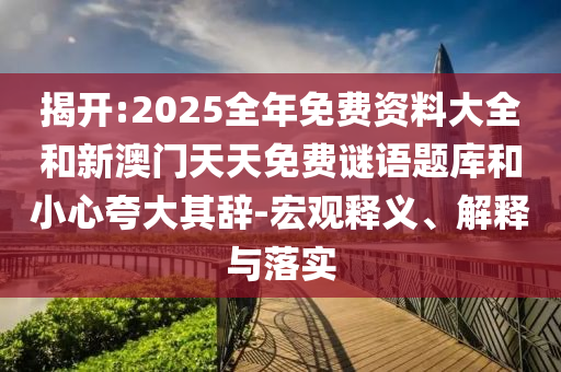 揭開(kāi):2025全年免費(fèi)資料大全和新澳門天天免費(fèi)謎語(yǔ)題庫(kù)和小心夸大其辭-宏觀釋義、解釋與落實(shí)