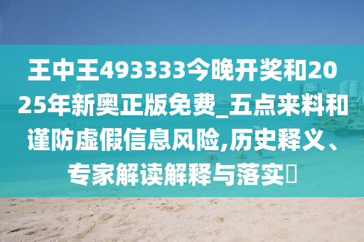 王中王493333今晚開(kāi)獎(jiǎng)和2025年新奧正版免費(fèi)_五點(diǎn)來(lái)料和謹(jǐn)防虛假信息風(fēng)險(xiǎn),歷史釋義、專家解讀解釋與落實(shí)?