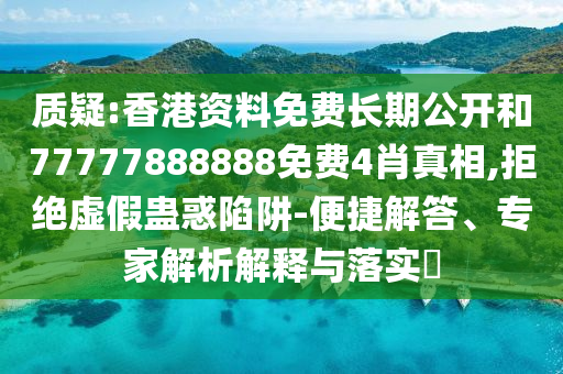 質(zhì)疑:香港資料免費(fèi)長期公開和77777888888免費(fèi)4肖真相,拒絕虛假蠱惑陷阱-便捷解答、專家解析解釋與落實(shí)?
