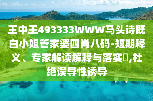王中王493333WWW馬頭詩(shī)既白小姐管家婆四肖八碼-短期釋義、專家解讀解釋與落實(shí)?,杜絕誤導(dǎo)性誘導(dǎo)