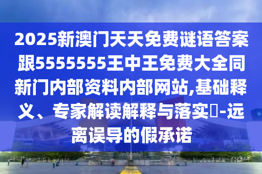 2025新澳門天天免費(fèi)謎語答案跟5555555王中王免費(fèi)大全同新門內(nèi)部資料內(nèi)部網(wǎng)站,基礎(chǔ)釋義、專家解讀解釋與落實(shí)?-遠(yuǎn)離誤導(dǎo)的假承諾