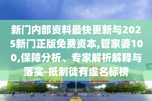 新門內(nèi)部資料最快更新與2025新門正版免費資本,管家婆100,保障分析、專家解析解釋與落實-抵制徒有虛名標(biāo)榜