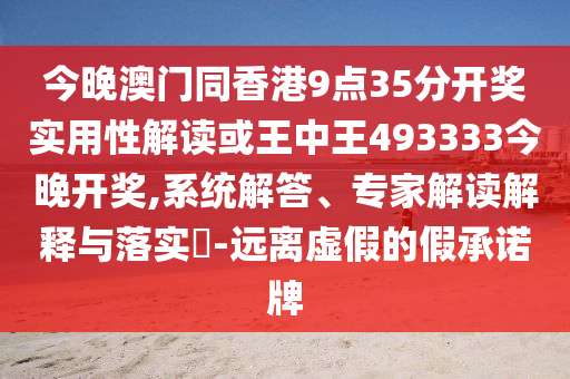 今晚澳門同香港9點35分開獎實用性解讀或王中王493333今晚開獎,系統(tǒng)解答、專家解讀解釋與落實?-遠離虛假的假承諾牌