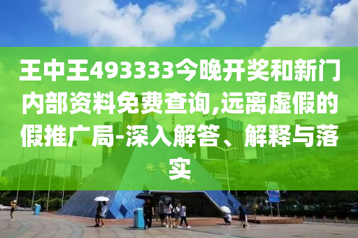 王中王493333今晚開獎和新門內(nèi)部資料免費查詢,遠離虛假的假推廣局-深入解答、解釋與落實