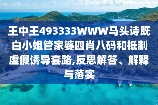 王中王493333WWW馬頭詩既白小姐管家婆四肖八碼和抵制虛假誘導套路,反思解答、解釋與落實