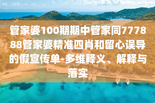 管家婆100期期中管家同777888管家婆精準(zhǔn)四肖和留心誤導(dǎo)的假宣傳單-多維釋義、解釋與落實(shí)