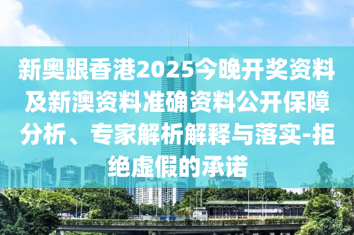 新奧跟香港2025今晚開獎(jiǎng)資料及新澳資料準(zhǔn)確資料公開保障分析、專家解析解釋與落實(shí)-拒絕虛假的承諾
