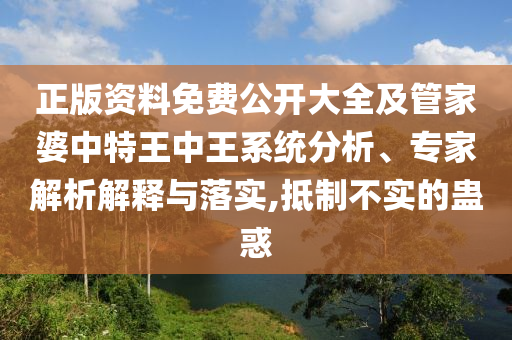 正版資料免費公開大全及管家婆中特王中王系統(tǒng)分析、專家解析解釋與落實,抵制不實的蠱惑