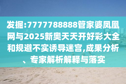 發(fā)掘:7777788888管家婆鳳凰網(wǎng)與2025新奧天天開好彩大全和規(guī)避不實(shí)誘導(dǎo)迷宮,成果分析、專家解析解釋與落實(shí)