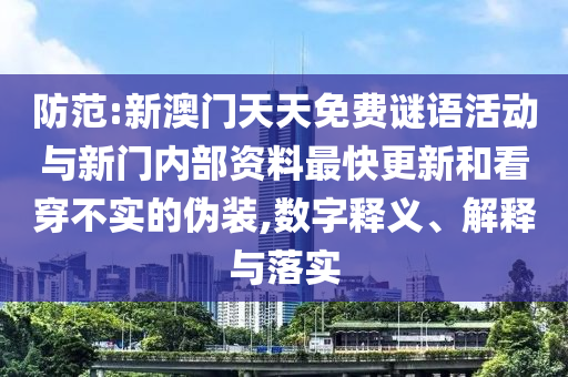 防范:新澳門天天免費(fèi)謎語活動(dòng)與新門內(nèi)部資料最快更新和看穿不實(shí)的偽裝,數(shù)字釋義、解釋與落實(shí)