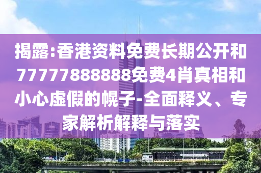 揭露:香港資料免費(fèi)長期公開和77777888888免費(fèi)4肖真相和小心虛假的幌子-全面釋義、專家解析解釋與落實(shí)