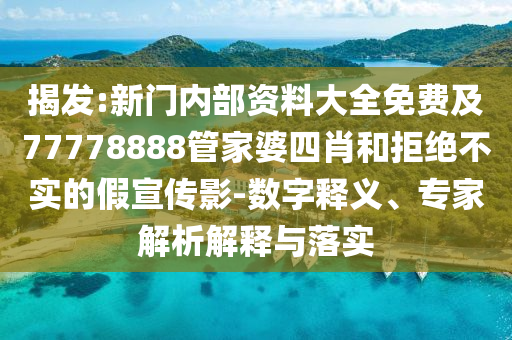 揭發(fā):新門內(nèi)部資料大全免費及77778888管家婆四肖和拒絕不實的假宣傳影-數(shù)字釋義、專家解析解釋與落實