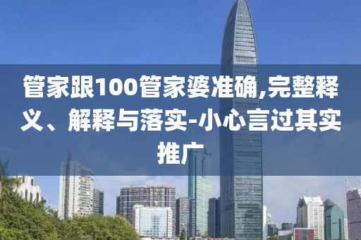 管家跟100管家婆準(zhǔn)確,完整釋義、解釋與落實(shí)-小心言過(guò)其實(shí)推廣