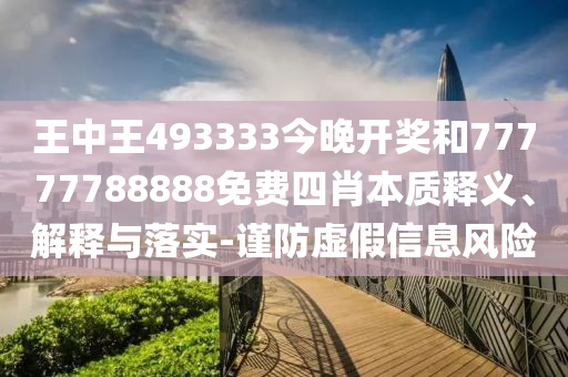 王中王493333今晚開獎和77777788888免費四肖本質(zhì)釋義、解釋與落實-謹防虛假信息風險