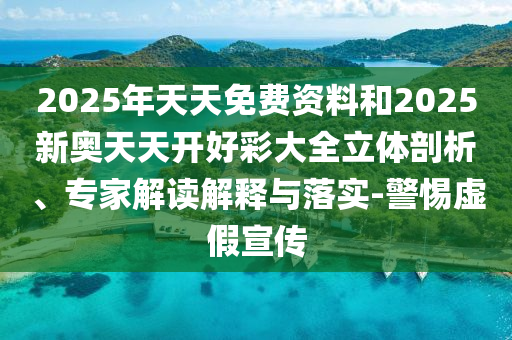 2025年天天免費(fèi)資料和2025新奧天天開好彩大全立體剖析、專家解讀解釋與落實(shí)-警惕虛假宣傳