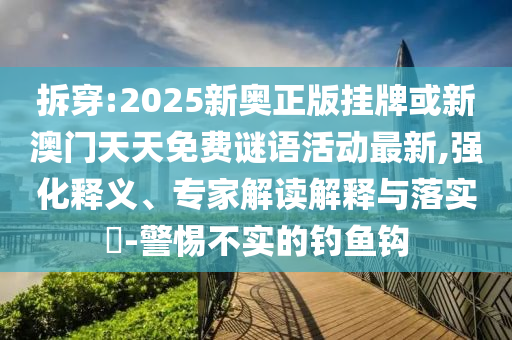 拆穿:2025新奧正版掛牌或新澳門(mén)天天免費(fèi)謎語(yǔ)活動(dòng)最新,強(qiáng)化釋義、專家解讀解釋與落實(shí)?-警惕不實(shí)的釣魚(yú)鉤